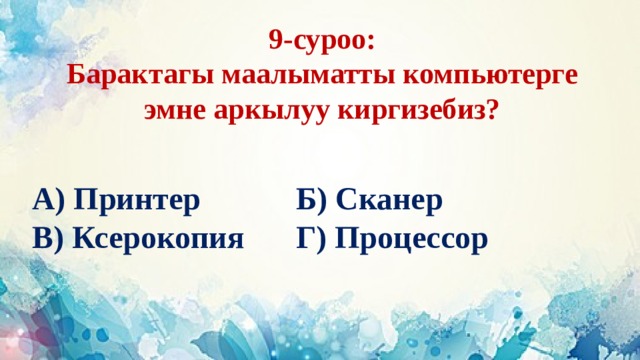 9-суроо:  Барактагы маалыматты компьютерге эмне аркылуу киргизебиз? А) Принтер     Б) Сканер В) Ксерокопия    Г) Процессор 