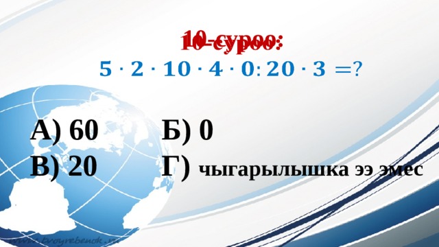 10-суроо:     А) 60     Б) 0 В) 20     Г) чыгарылышка ээ эмес 