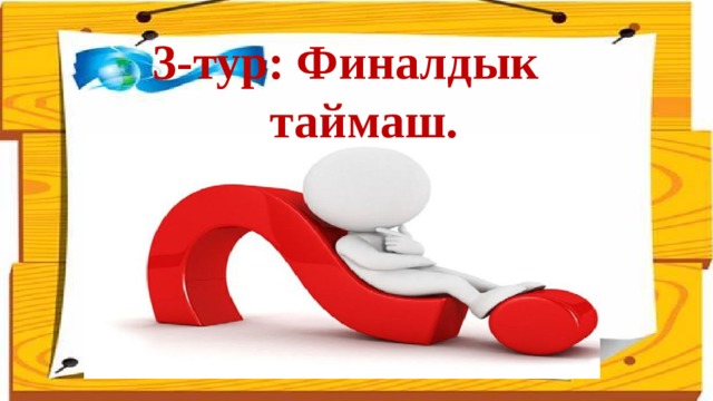 3-тур: Финалдык таймаш.   
