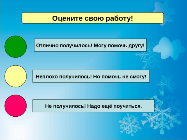 Оцените свою работу! Отлично получилось! Могу помочь другу! Неплохо получилось! Но помочь не смогу! Не получилось! Надо ещё поучиться. 