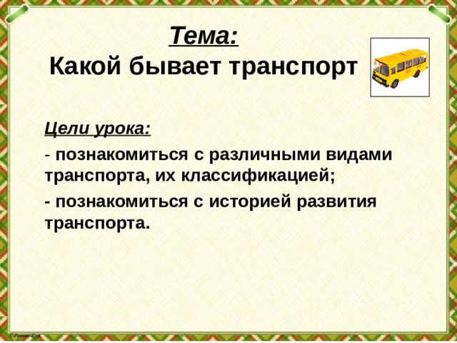 Тема:  Какой бывает транспорт Цели урока: - познакомиться с различными видами транспорта, их классификацией; - познакомиться с историей развития транспорта. 