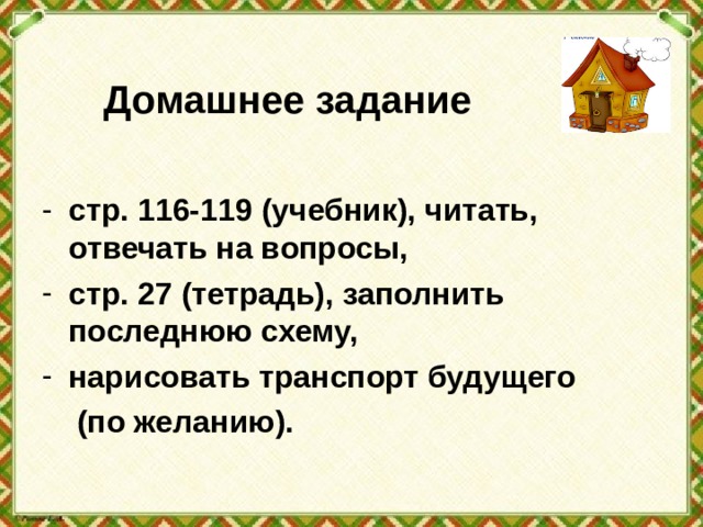 Домашнее задание стр. 116-119 (учебник), читать, отвечать на вопросы, стр. 27 (тетрадь), заполнить последнюю схему, нарисовать транспорт будущего  (по желанию).  