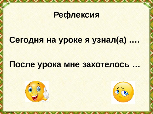 Рефлексия  Сегодня на уроке я узнал(а) ….  После урока мне захотелось … 