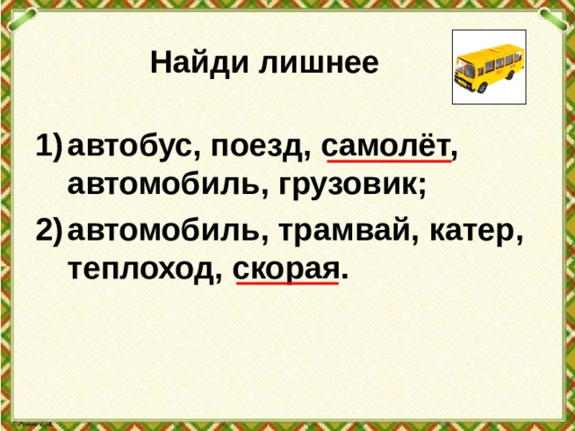 Найди лишнее автобус, поезд, самолёт, автомобиль, грузовик; автомобиль, трамвай, катер, теплоход, скорая.  