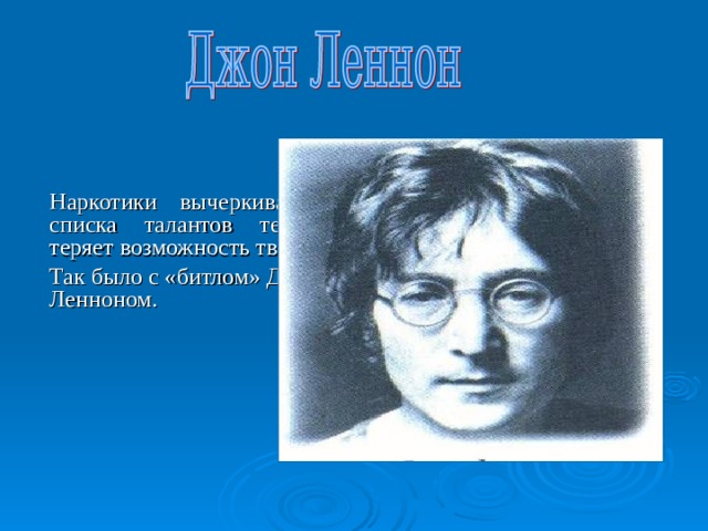 Одного из основателей легендарной группы « Pink Floyd » Сида Баррета именно наркотики вынудили уйти из музыки, и свои лучшие альбомы группа записала без него, отпев при жизни своего коллегу. 