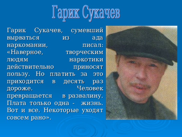 Кумир нескольких поколений, поэт, актер Владимир Высоцкий надеялся, что наркотики помогут ему избавиться от алкогольной зависимости. Увы, позднейшие отчаянные попытки вылечиться от наркомании были безрезультатными. 