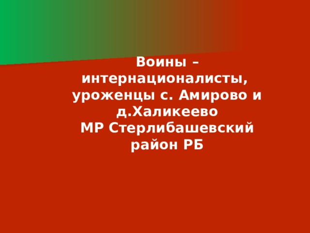 Воины – интернационалисты, уроженцы с. Амирово и д.Халикеево МР Стерлибашевский район РБ 
