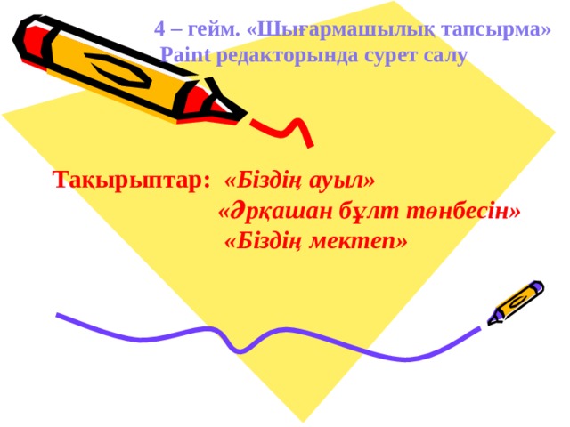 4 – гейм. «Шығармашылық тапсырма»  Paint редакторында сурет салу  Тақырыптар: «Біздің ауыл»   «Әрқашан бұлт төнбесін»  «Біздің мектеп» 