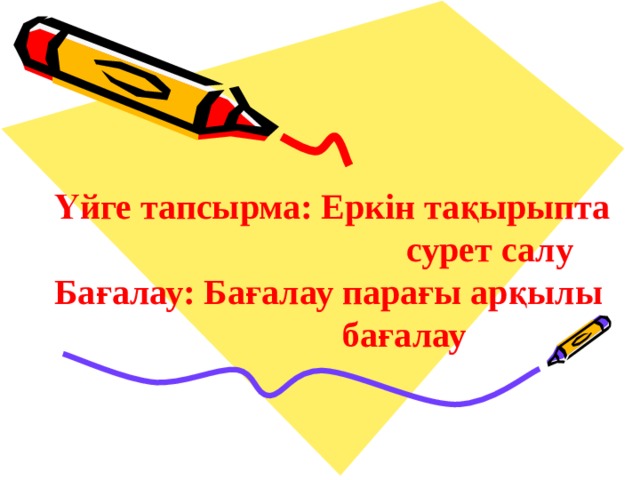 Үйге тапсырма: Еркін тақырыпта       сурет салу Бағалау: Бағалау парағы арқылы      бағалау Үйге тапсырма: Еркін тақырыпта       сурет салу Бағалау: Бағалау парағы арқылы      бағалау 