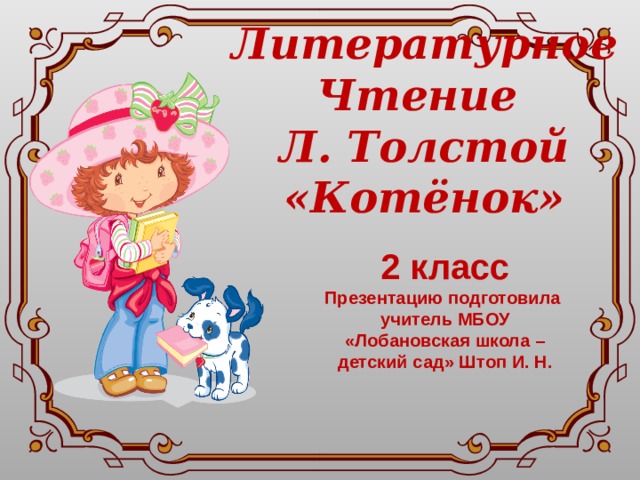 Литературное Чтение Л. Толстой «Котёнок»  2 класс Презентацию подготовила учитель МБОУ «Лобановская школа – детский сад» Штоп И. Н.   