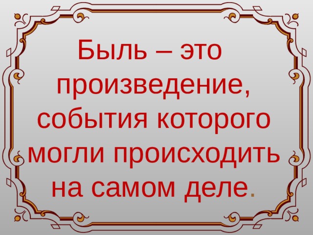 Быль – это произведение, события которого могли происходить на самом деле . 