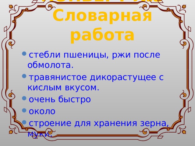  КОНВЕРТ №3  Словарная работа  стебли пшеницы, ржи после обмолота. травянистое дикорастущее с кислым вкусом. очень быстро около строение для хранения зерна, муки. 