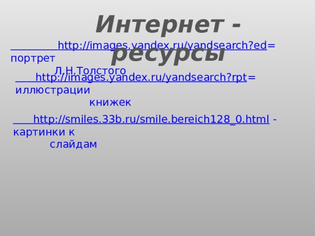 Интернет - ресурсы  http://images.yandex.ru/yandsearch?ed = портрет  Л.Н.Толстого  http://images.yandex.ru/yandsearch?rpt = иллюстрации  книжек  http://smiles.33b.ru/smile.bereich128_0.html  - картинки к  слайдам 