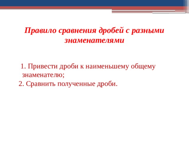 Правило сравнения дробей с разными знаменателями  1. Привести дроби к наименьшему общему знаменателю;  2. Сравнить полученные дроби. 