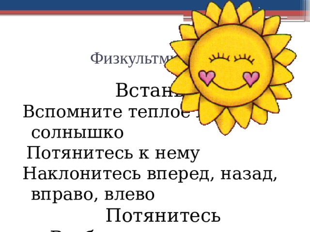 Физкультминутка Встаньте Вспомните теплое летнее солнышко  Потянитесь к нему Наклонитесь вперед, назад, вправо, влево  Потянитесь Вы бодры и полны сил Продолжим работу 
