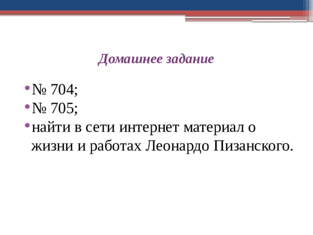 Домашнее задание № 704; № 705; найти в сети интернет материал о жизни и работах Леонардо Пизанского. 