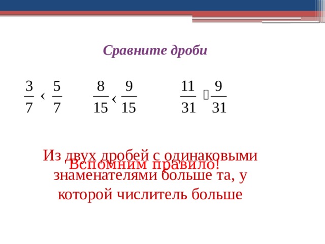 Сравните дроби Из двух дробей с одинаковыми знаменателями больше та, у которой числитель больше Вспомним правило! 