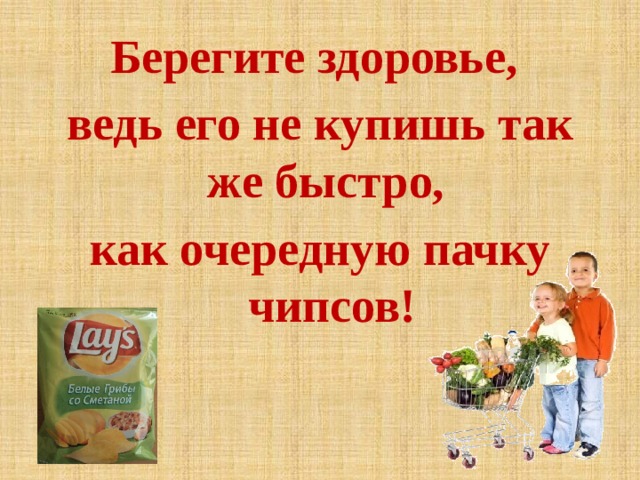 Берегите здоровье, ведь его не купишь так же быстро, как очередную пачку чипсов! 