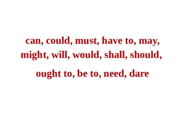 can, could, must, have to, may, might, will, would, shall, should, ought to, be to, need, dare 