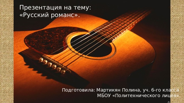 Презентация на тему: «Русский романс». Подготовила: Мартикян Полина, уч. 6-го класса  МБОУ «Политехнического лицея». 