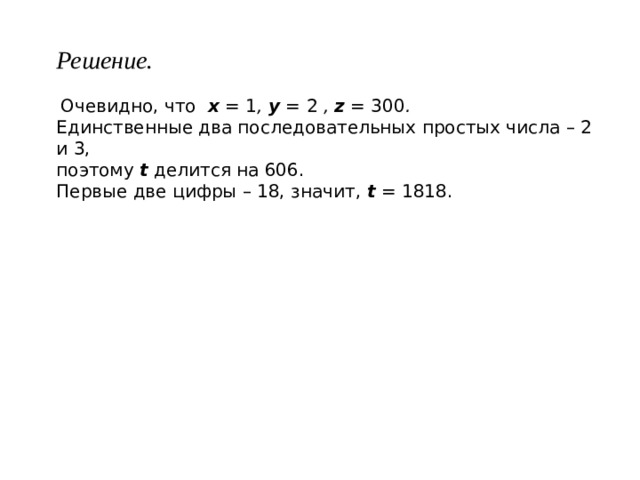 Решение.   Очевидно, что x = 1 , y  = 2 , z  = 300 . Единственные два последовательных простых числа – 2 и 3, поэтому t делится на 606. Первые две цифры – 18, значит, t = 1818. 