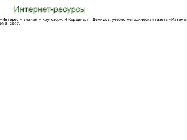 «Интерес + знания + кругозор», Н Кордина, г . Демидов, учебно-методическая газета «Математика», № 8, 2007. 