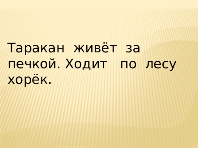Таракан живёт за печкой. Ходит по лесу хорёк. 