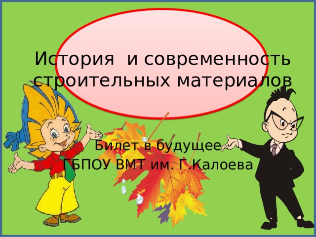 История и современность строительных материалов Билет в будущее ГБПОУ ВМТ им. Г.Калоева 