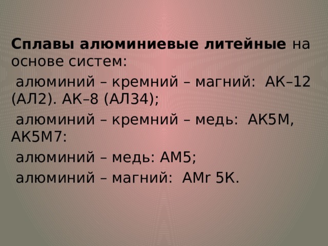 Сплавы алюминиевые литейные на основе систем:  алюминий – кремний – магний: АК–12 (АЛ2). АК–8 (АЛ34);  алюминий – кремний – медь: АК5М, АК5М7:  алюминий – медь: АМ5;  алюминий – магний: АМr 5К.