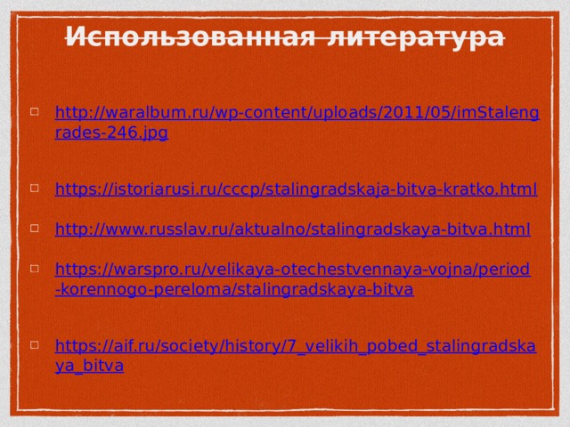 http://waralbum.ru/wp-content/uploads/2011/05/imStalengrades-246.jpg  https://istoriarusi.ru/cccp/stalingradskaja-bitva-kratko.html  http://www.russlav.ru/aktualno/stalingradskaya-bitva.html https://warspro.ru/velikaya-otechestvennaya-vojna/period-korennogo-pereloma/stalingradskaya-bitva  https://aif.ru/society/history/7_velikih_pobed_stalingradskaya_bitva   