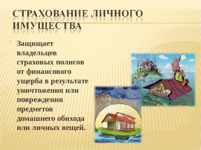 Защищает владельцев страховых полисов от финансового ущерба в результате уничтожения или повреждения предметов домашнего обихода или личных вещей. 