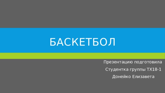 Баскетбол Презентацию подготовила Студентка группы ТХ18-1 Донейко Елизавета 