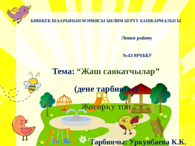 БИШКЕК ШААРЫНЫН МЭРИЯСЫ БИЛИМ БЕРҮҮ БАШКАРМАЛЫГЫ  Ленин району № 43 МЧББУ Тема: “Жаш саякатчылар” (дене тарбиясы) Жогорку топ   Тарбиячы: Уркунбаева К.К.     