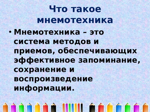Что такое мнемотехника Мнемотехника – это система методов и приемов, обеспечивающих эффективное запоминание, сохранение и воспроизведение информации. 
