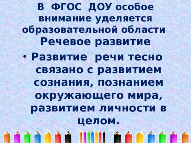  В ФГОС ДОУ особое внимание уделяется образовательной области   Речевое развитие Развитие речи тесно связано с развитием сознания, познанием окружающего мира, развитием личности в целом. 