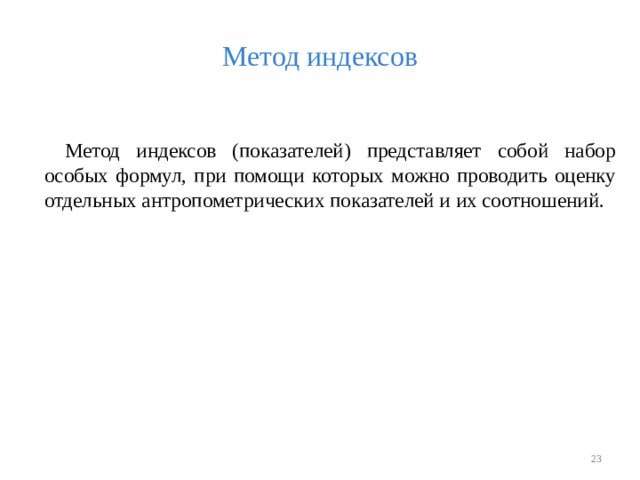 Метод индексов Метод индексов (показателей) представляет собой набор особых формул, при помощи которых можно проводить оценку отдельных антропометрических показателей и их соотношений.  