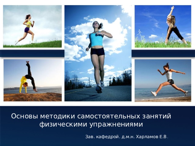 Основы методики самостоятельных занятий физическими упражнениями Зав. кафедрой. д.м.н. Харламов Е.В . 
