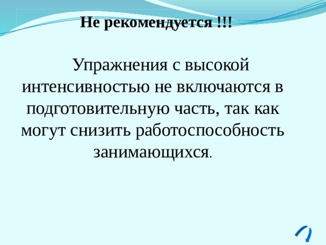 Не рекомендуется !!! Упражнения с высокой интенсивностью не включаются в подготовительную часть, так как могут снизить работоспособность занимающихся . 