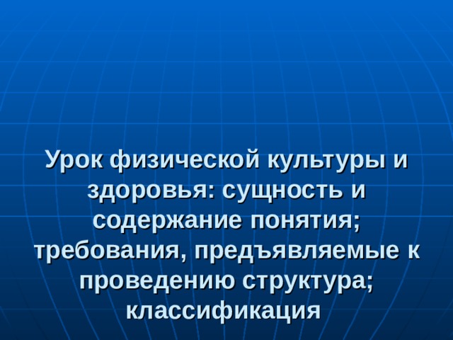 Урок физической культуры и здоровья: сущность и содержание понятия; требования, предъявляемые к проведению структура; классификация  