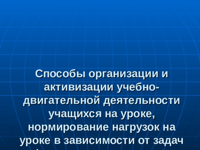 Способы организации и активизации учебно-двигательной деятельности учащихся на уроке, нормирование нагрузок на уроке в зависимости от задач физического воспитания 