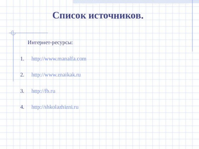 Список источников .  Интернет-ресурсы: 1.     http://www.manalfa.com 2.     http://www.znaikak.ru 3.     http://fb.ru 4.     http://shkolazhizni.ru