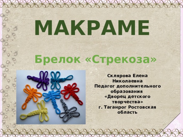 МАКРАМЕ   Брелок «Стрекоза» Склярова Елена Николаевна Педагог дополнительного образования «Дворец детского творчества» г. Таганрог Ростовская область  
