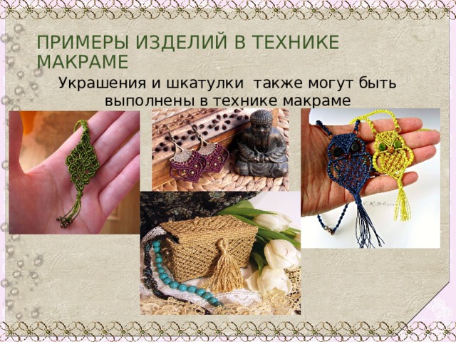 ПРИМЕРЫ ИЗДЕЛИЙ В ТЕХНИКЕ МАКРАМЕ Украшения и шкатулки также могут быть выполнены в технике макраме 