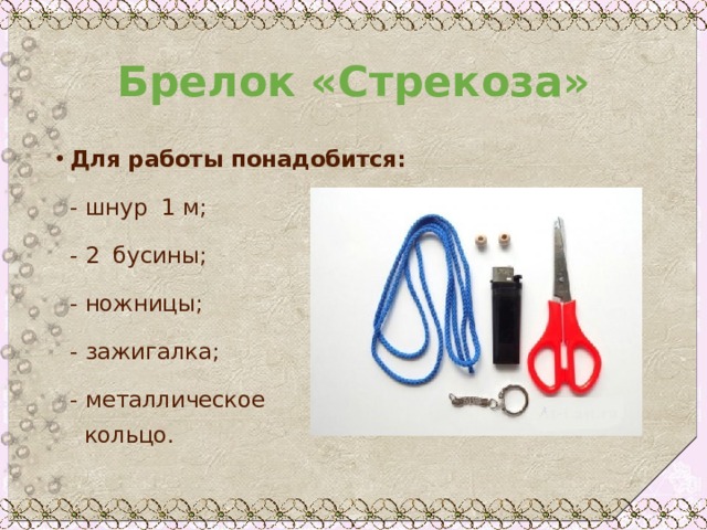 Брелок «Стрекоза» Для работы понадобится:   - шнур 1 м;   - 2 бусины;   - ножницы;   - зажигалка;   - металлическое  кольцо.   