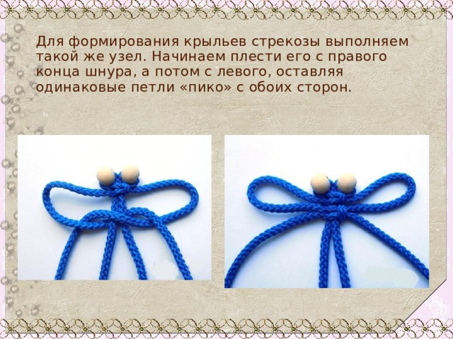 Для формирования крыльев стрекозы выполняем такой же узел. Начинаем плести его с правого конца шнура, а потом с левого, оставляя одинаковые петли «пико» с обоих сторон. 
