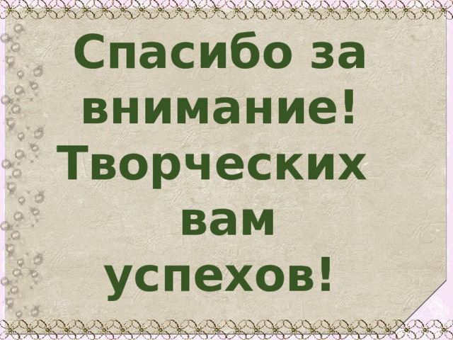 Спасибо за внимание!  Творческих  вам  успехов! 