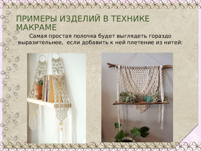 ПРИМЕРЫ ИЗДЕЛИЙ В ТЕХНИКЕ МАКРАМЕ Самая простая полочка будет выглядеть гораздо выразительнее, если добавить к ней плетение из нитей: 