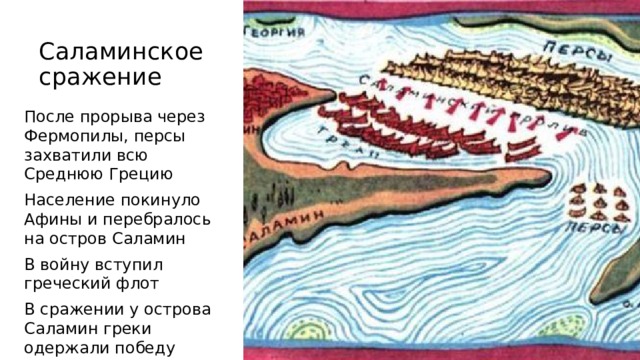 Саламинское сражение После прорыва через Фермопилы, персы захватили всю Среднюю Грецию Население покинуло Афины и перебралось на остров Саламин В войну вступил греческий флот В сражении у острова Саламин греки одержали победу 