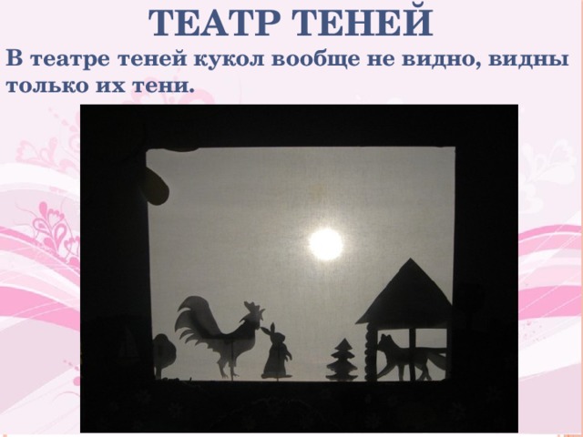 ТЕАТР ТЕНЕЙ В театре теней кукол вообще не видно, видны только их тени. 