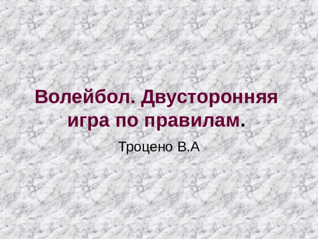 Волейбол. Двусторонняя игра по правилам .   Троцено В.А 